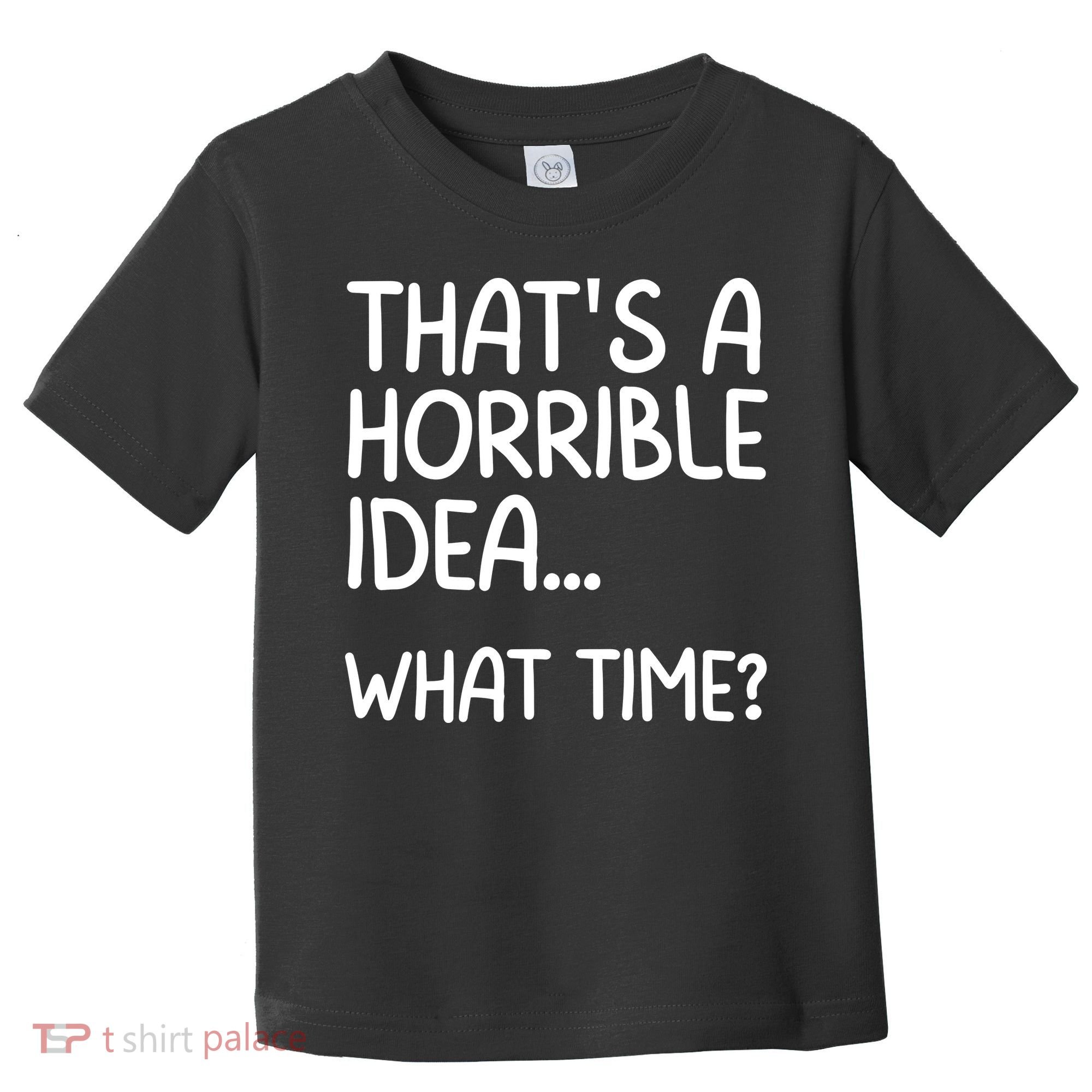Thats A Horrible Idea What Time? Funny Cool Sarcastic Toddler T-Shirt