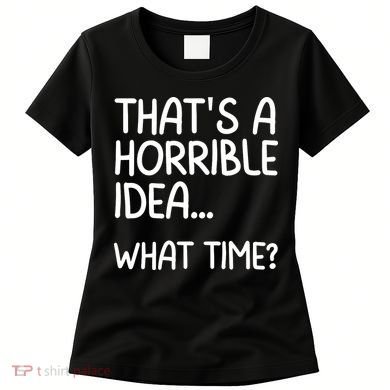 Thats A Horrible Idea What Time? Funny Cool Sarcastic Women's T-Shirt