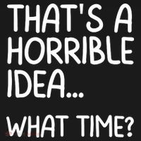 Thats A Horrible Idea What Time? Funny Cool Sarcastic Women's T-Shirt thumb 6