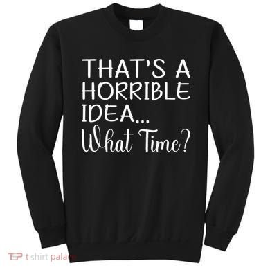 ThatS A Horrible Idea What Time Funny Cool Sarcastic Sweatshirt
