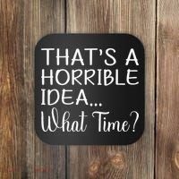 ThatS A Horrible Idea What Time Funny Cool Sarcastic Coaster thumb 0