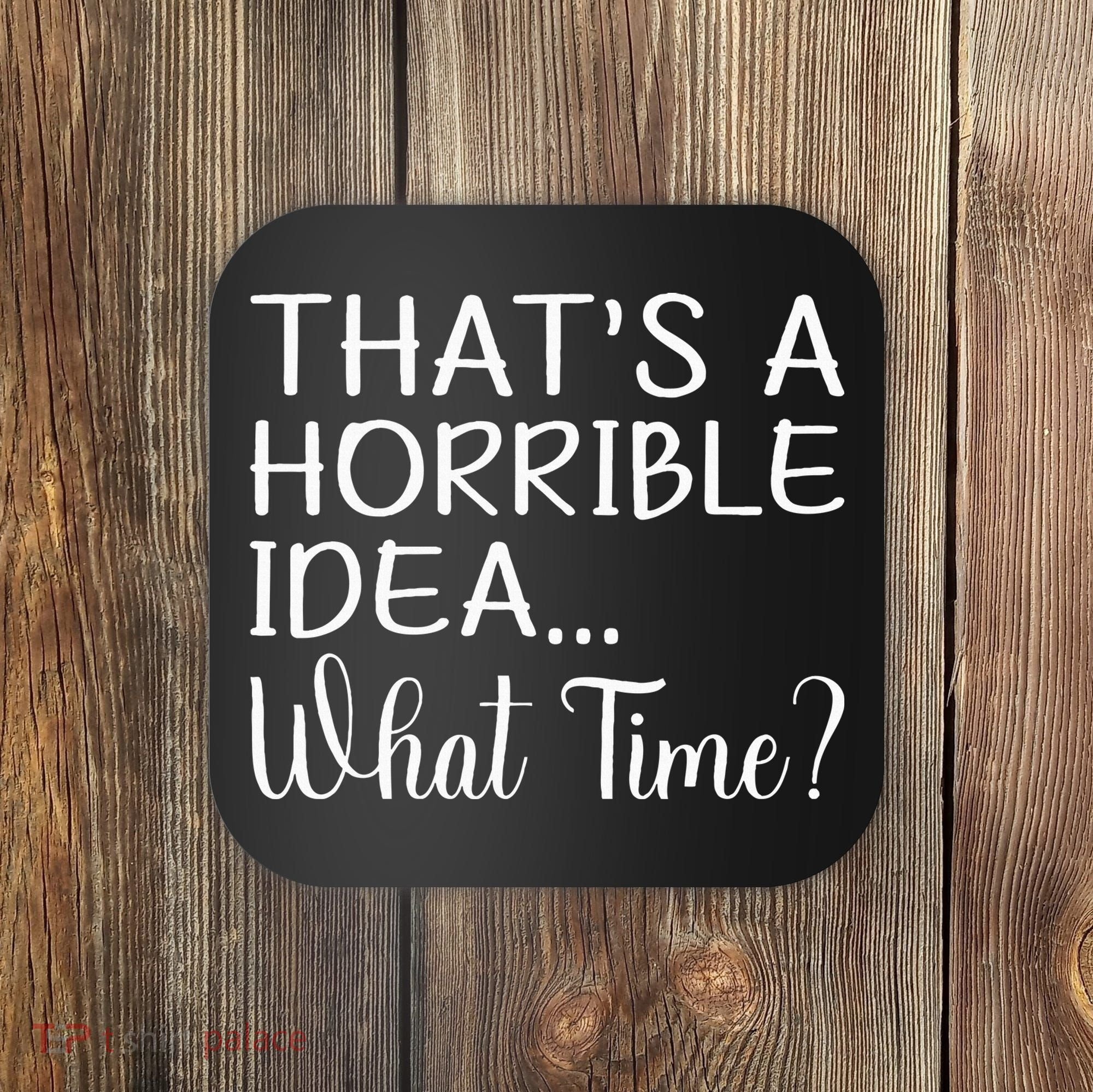 ThatS A Horrible Idea What Time Funny Cool Sarcastic Coaster