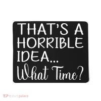 ThatS A Horrible Idea What Time Funny Cool Sarcastic Mousepad thumb 0