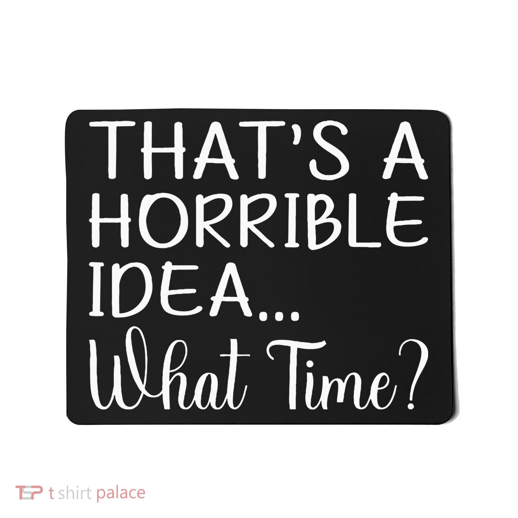 ThatS A Horrible Idea What Time Funny Cool Sarcastic Mousepad