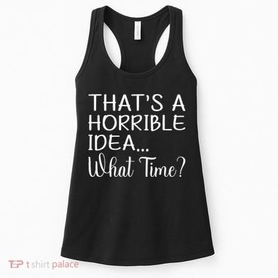 ThatS A Horrible Idea What Time Funny Cool Sarcastic Women's Tank Top