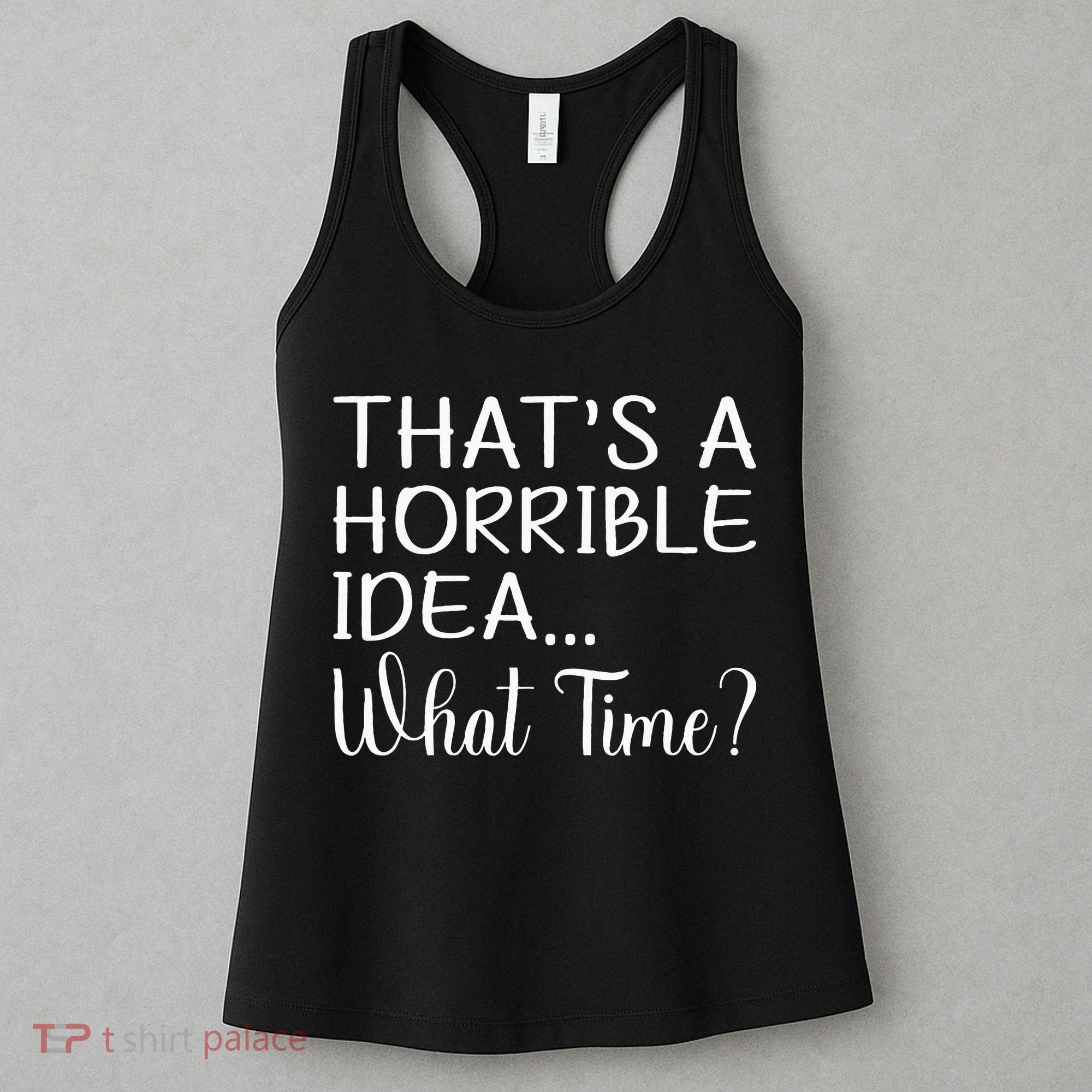 ThatS A Horrible Idea What Time Funny Cool Sarcastic Women's Tank Top