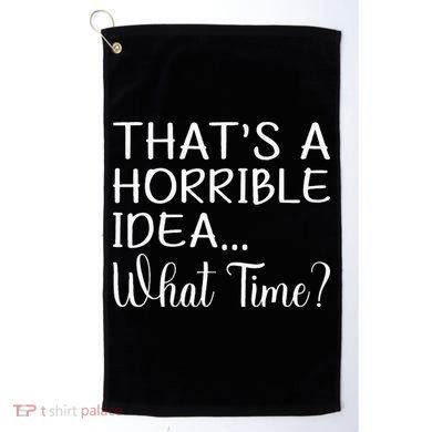 ThatS A Horrible Idea What Time Funny Cool Sarcastic Golf Towel