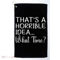 ThatS A Horrible Idea What Time Funny Cool Sarcastic Golf Towel thumb 0