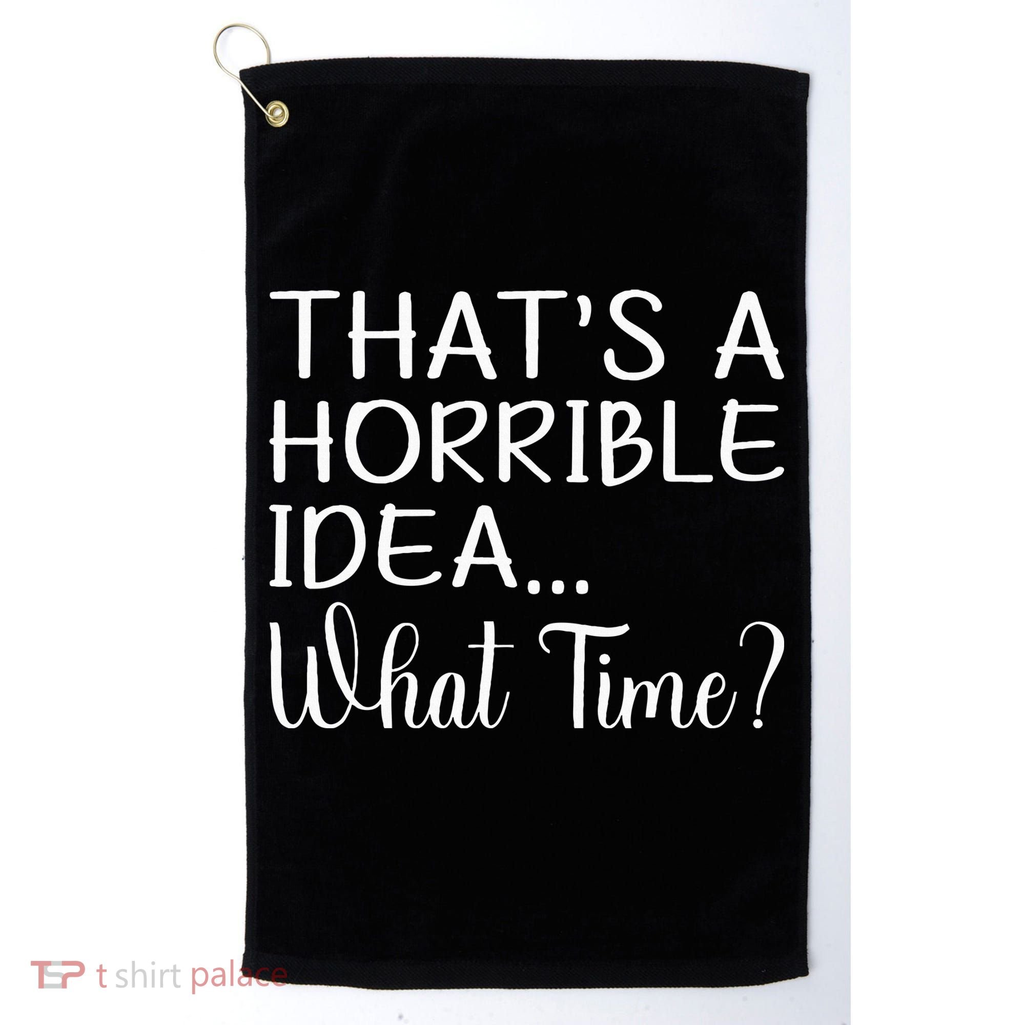 ThatS A Horrible Idea What Time Funny Cool Sarcastic Golf Towel