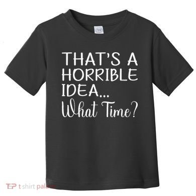 ThatS A Horrible Idea What Time Funny Cool Sarcastic Toddler T-Shirt