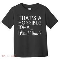 ThatS A Horrible Idea What Time Funny Cool Sarcastic Toddler T-Shirt thumb 0
