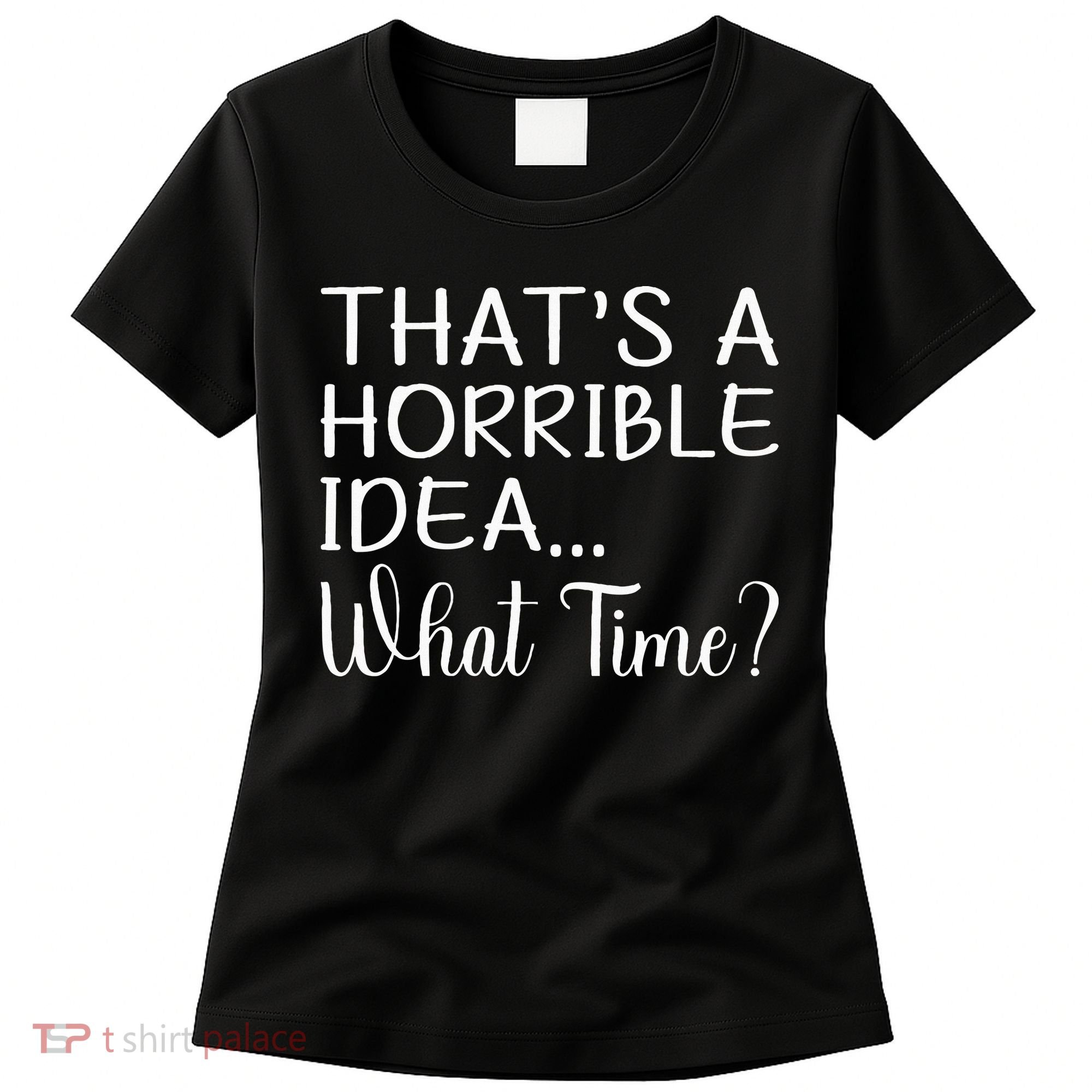 ThatS A Horrible Idea What Time Funny Cool Sarcastic Women's T-Shirt
