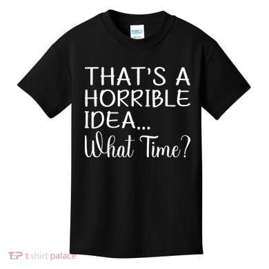 ThatS A Horrible Idea What Time Funny Cool Sarcastic Kids T-Shirt