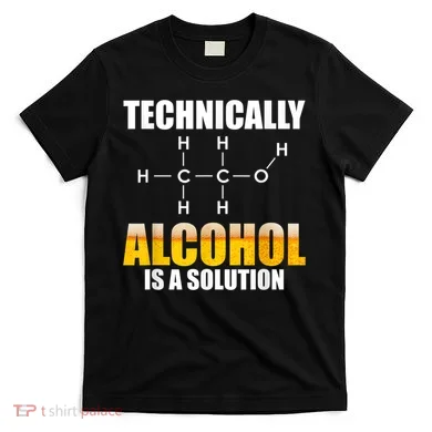 Technically Alcohol Is A Solution Chemical Formula Drinking T-Shirt