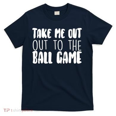 Take Me Out To The Ball Game T-Shirt