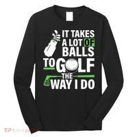 Takes A Lot Of Balls To Golf The Way I Do Long Sleeve Shirt thumb 0