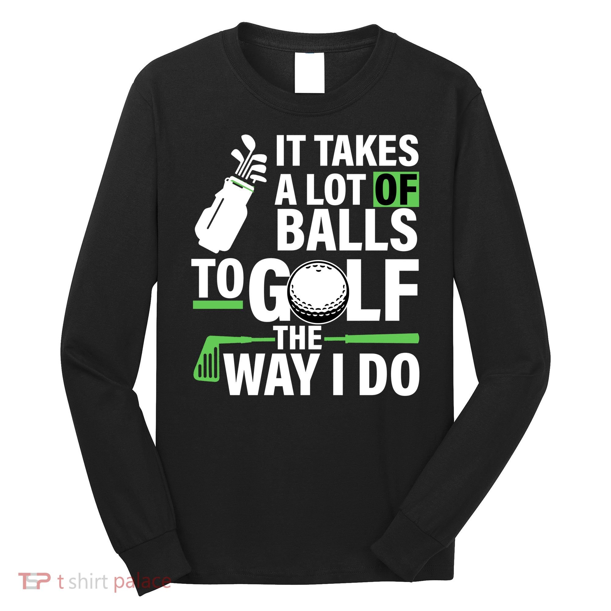 Takes A Lot Of Balls To Golf The Way I Do Long Sleeve Shirt