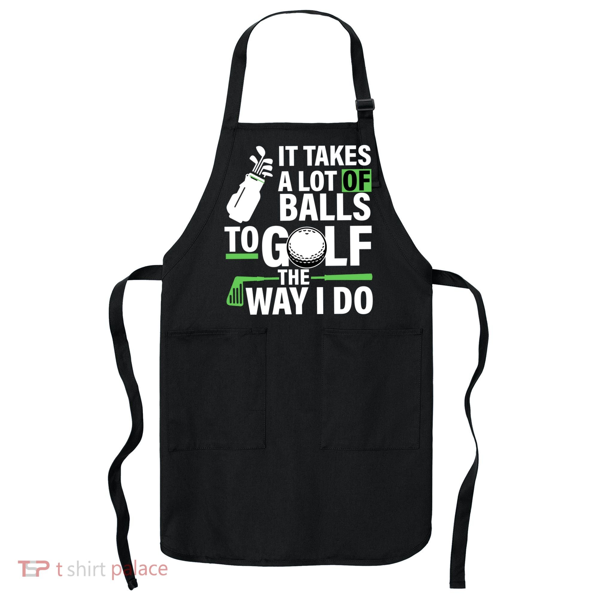 Takes A Lot Of Balls To Golf The Way I Do Apron