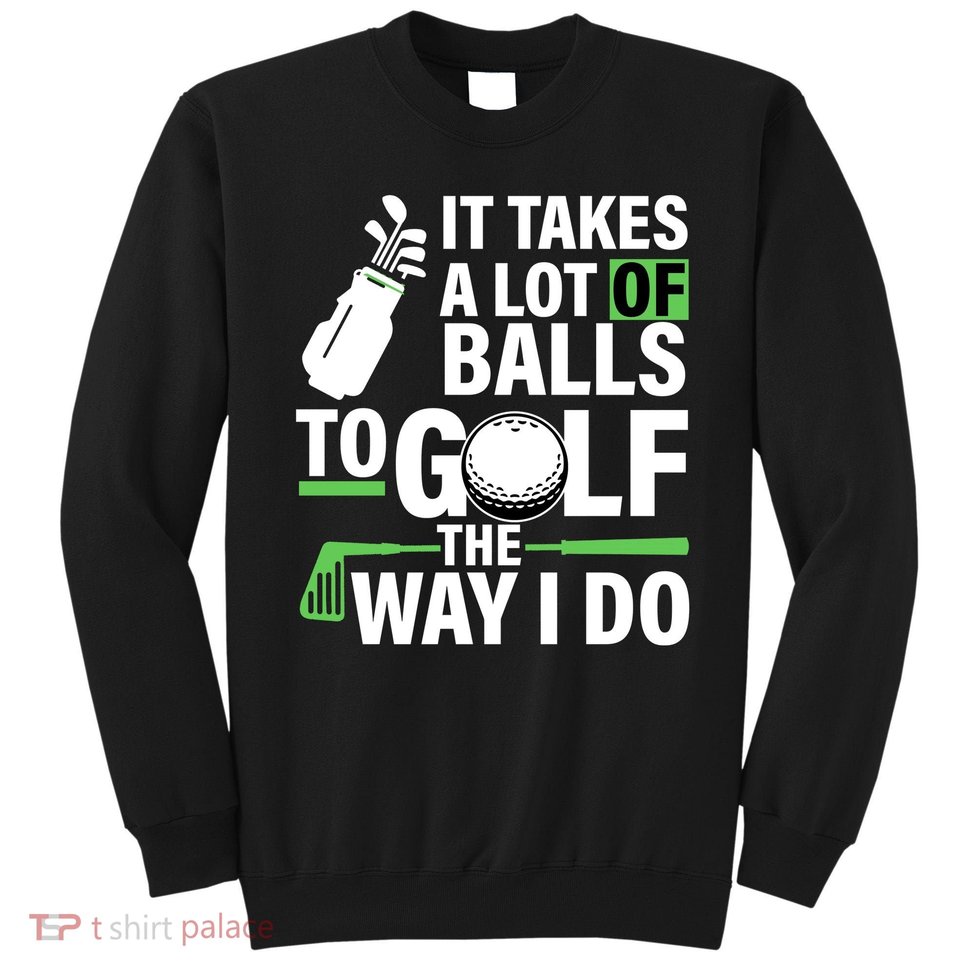 Takes A Lot Of Balls To Golf The Way I Do Sweatshirt