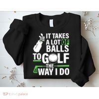Takes A Lot Of Balls To Golf The Way I Do Sweatshirt thumb 2