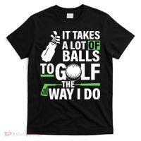 Takes A Lot Of Balls To Golf The Way I Do T-Shirt thumb 0