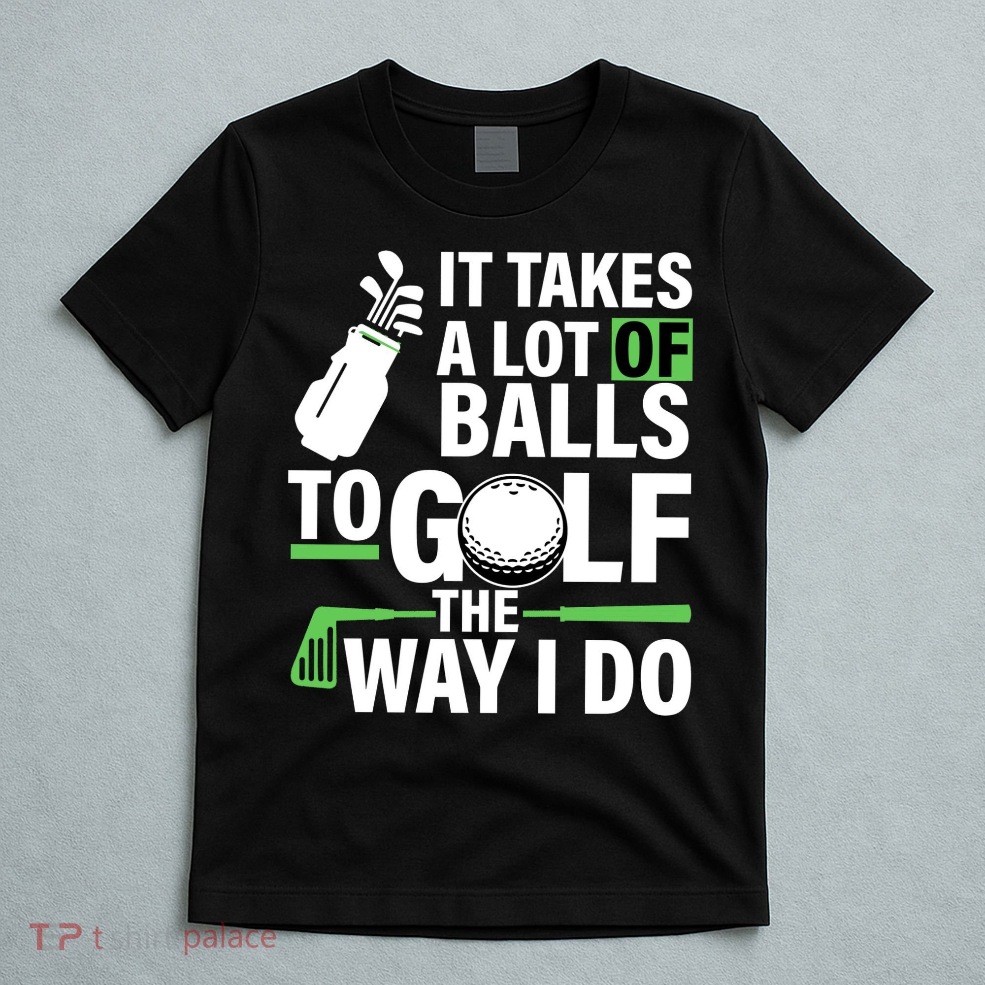 Takes A Lot Of Balls To Golf The Way I Do T-Shirt
