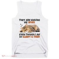 The Are Making Me Work Even Though I Am So Sleepy And Tired Cute Cat Tank Top thumb 0