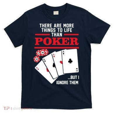 There Are More Things In Life Than Poker T-Shirt