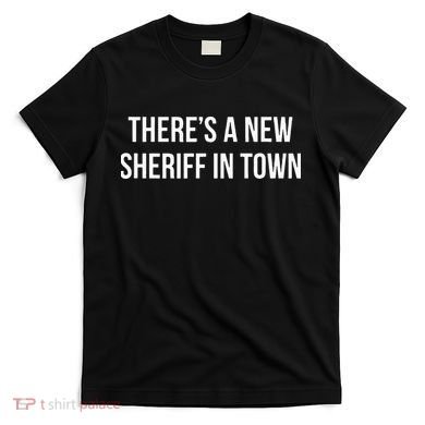 Theres A New Sheriff In Town T-Shirt