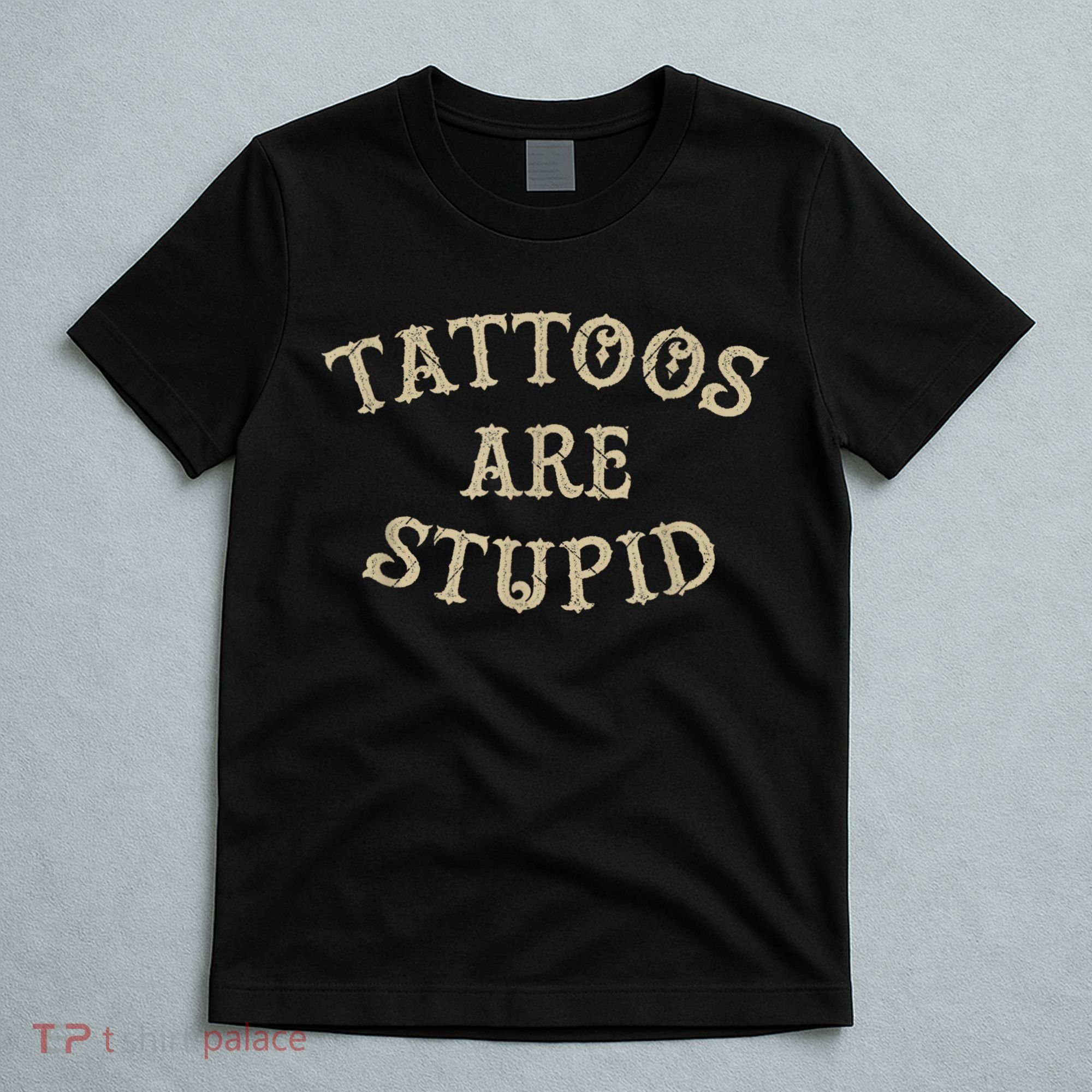 Tattoos Are Stupid Funny Sarcastic Tattoo T-Shirt