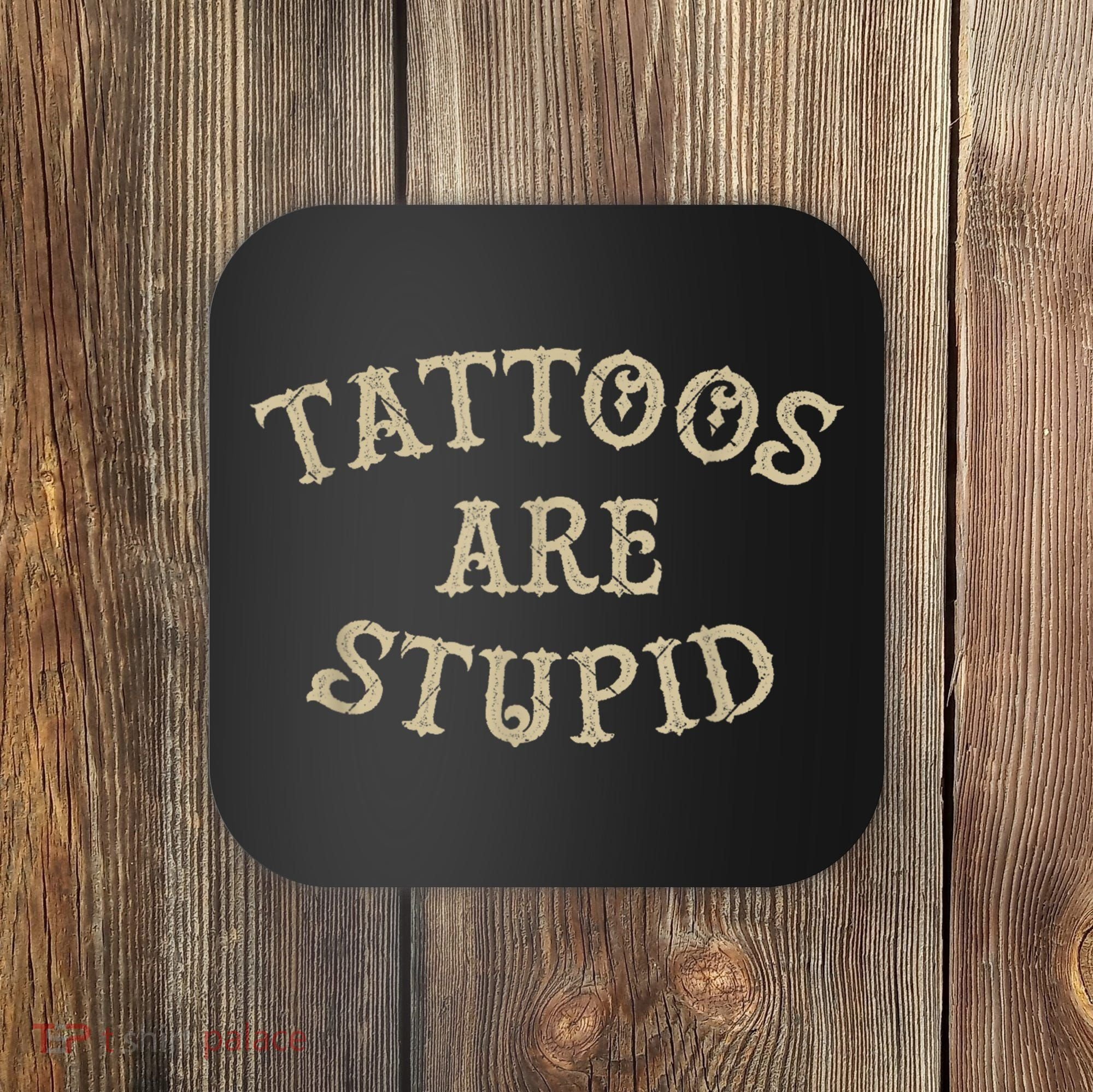 Tattoos Are Stupid Funny Sarcastic Tattoo Coaster