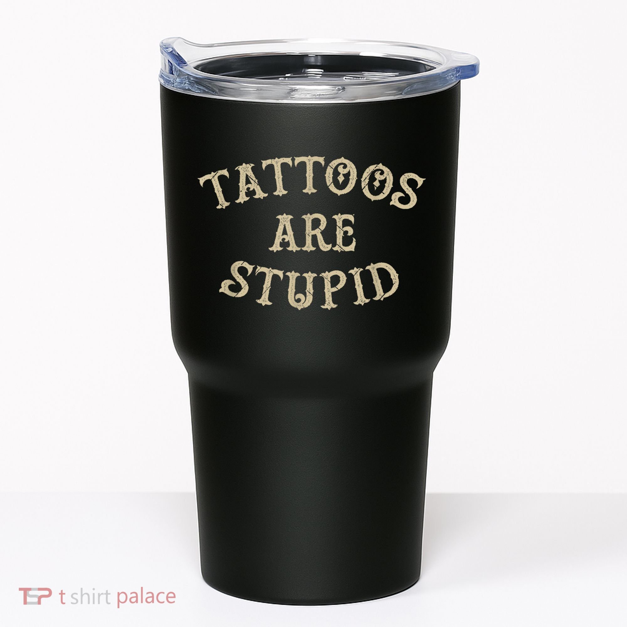 Tattoos Are Stupid Funny Sarcastic Tattoo Tumbler