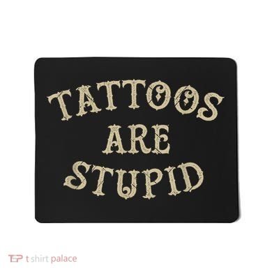 Tattoos Are Stupid Funny Sarcastic Tattoo Mousepad
