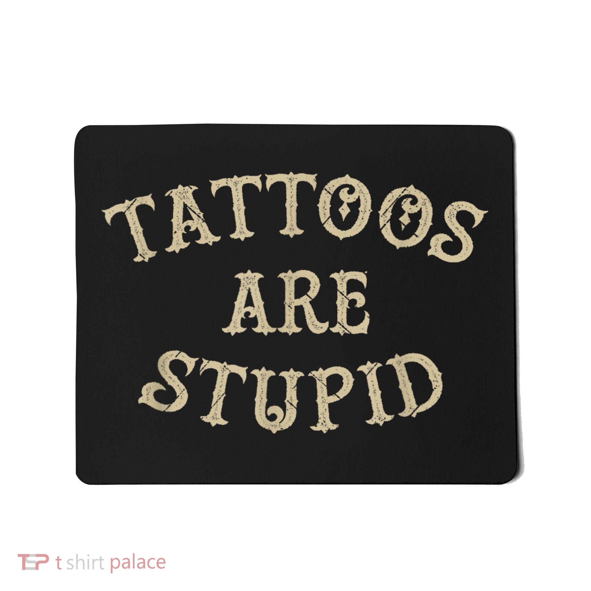 Tattoos Are Stupid Funny Sarcastic Tattoo Mousepad