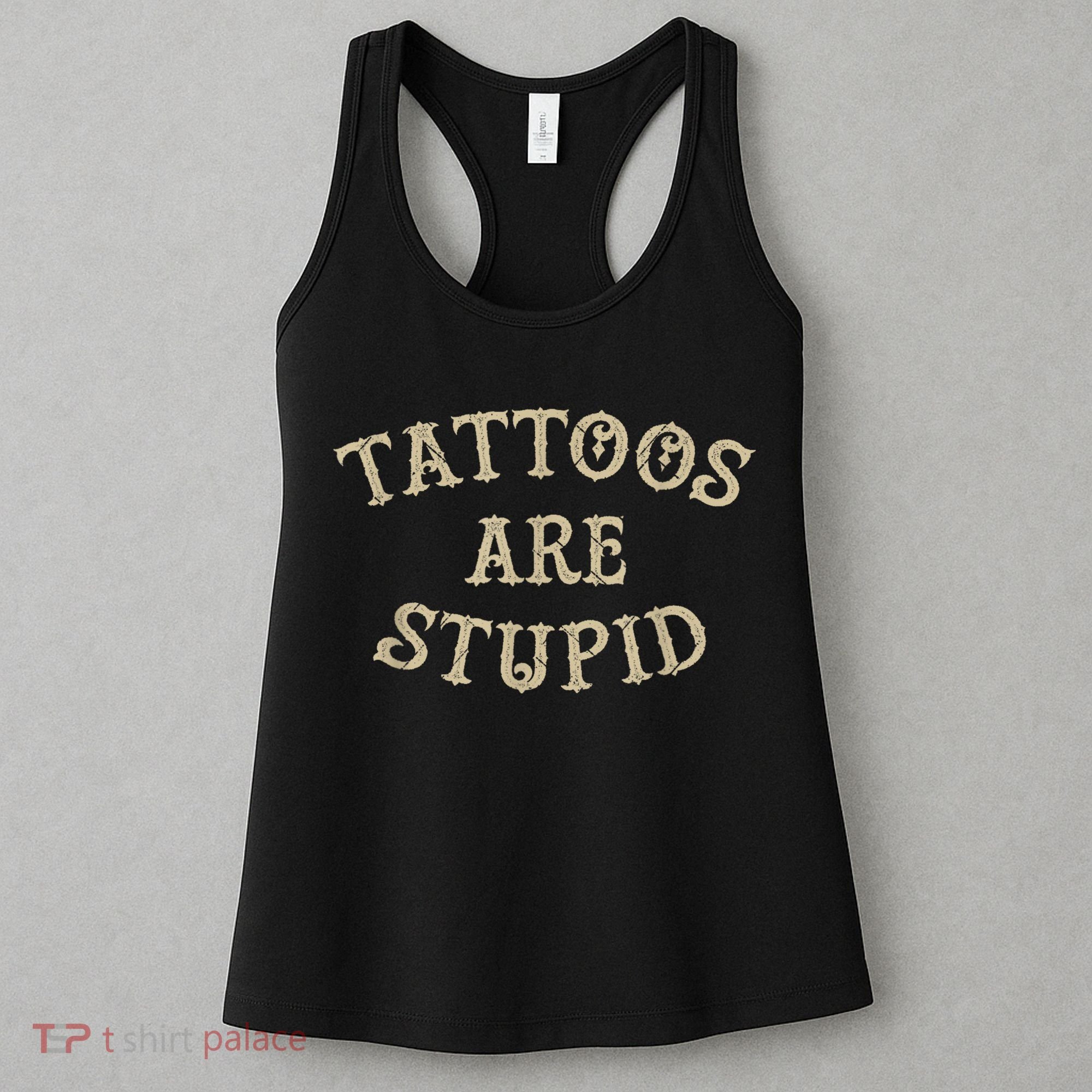 Tattoos Are Stupid Funny Sarcastic Tattoo Women's Tank Top