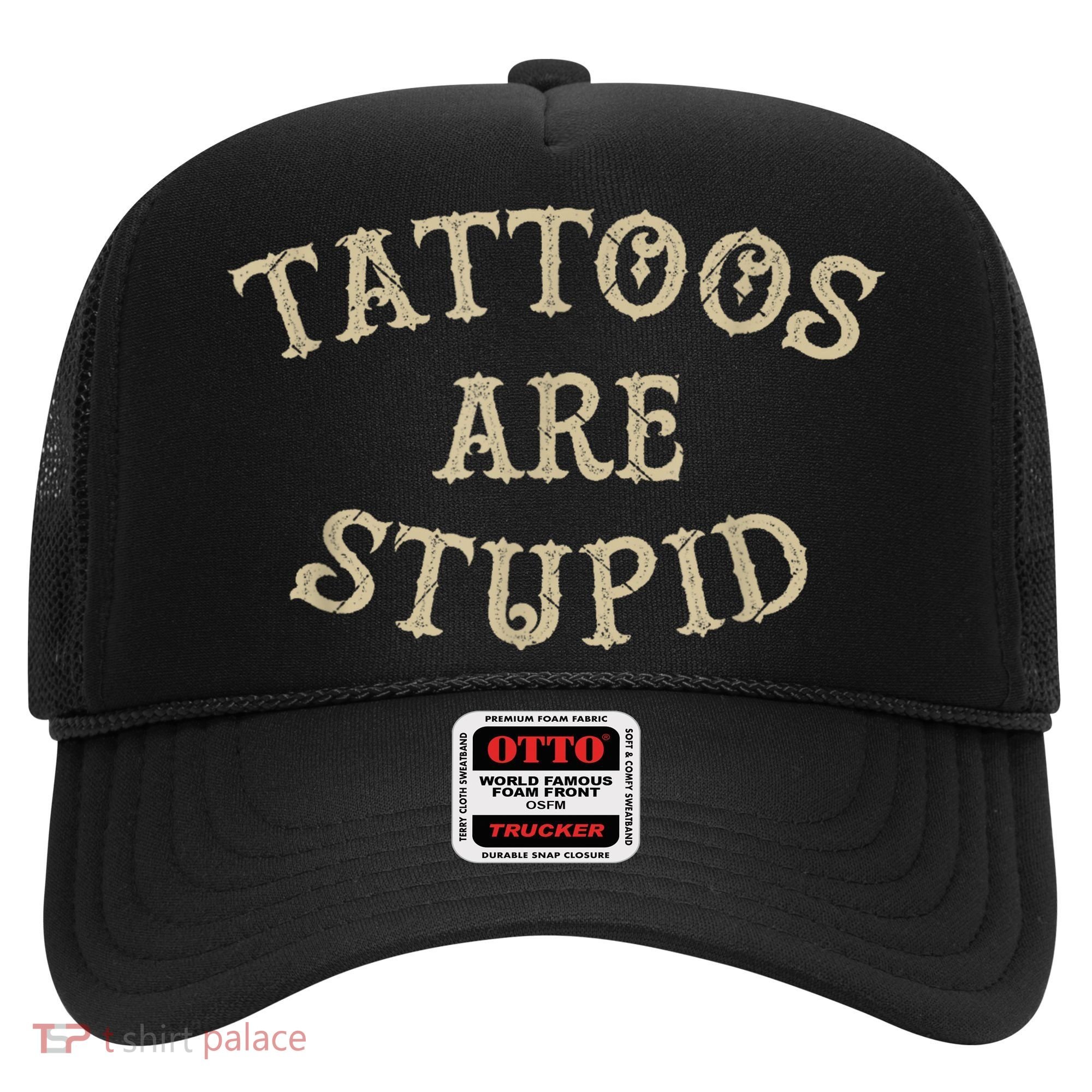 Tattoos Are Stupid Funny Sarcastic Tattoo Hat