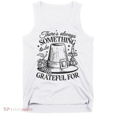 There's Always Something To Be Grateful For Thanksgiving Tank Top