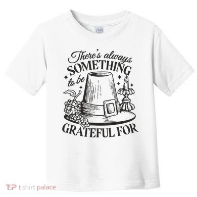 There's Always Something To Be Grateful For Thanksgiving Toddler T-Shirt