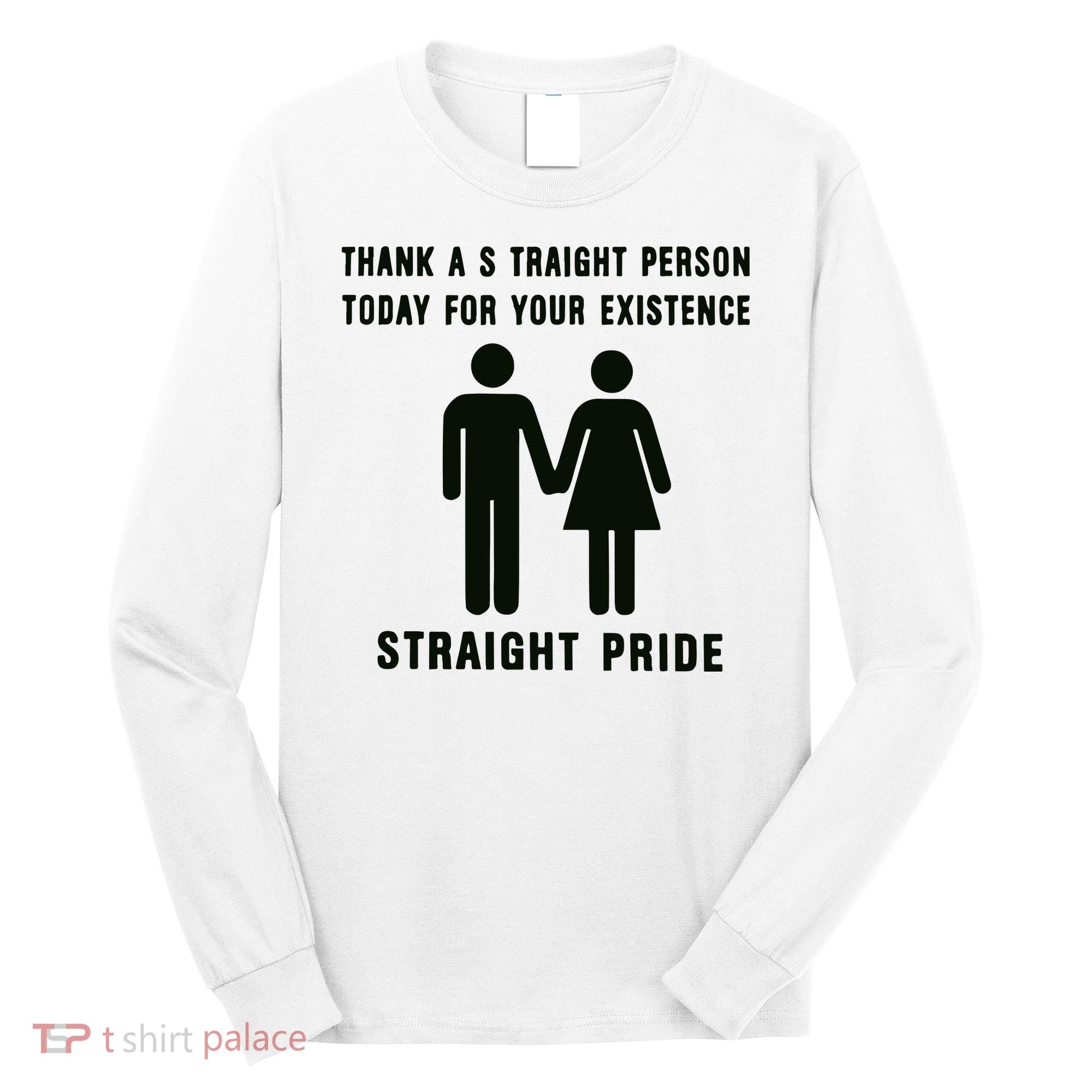 Thank A Straight Person Today For Your Existence Straight Pride Long Sleeve Shirt