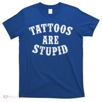 Tattoos Are Stupid Funny Sarcastic Tattoo Cute Gift T-Shirt thumb 0
