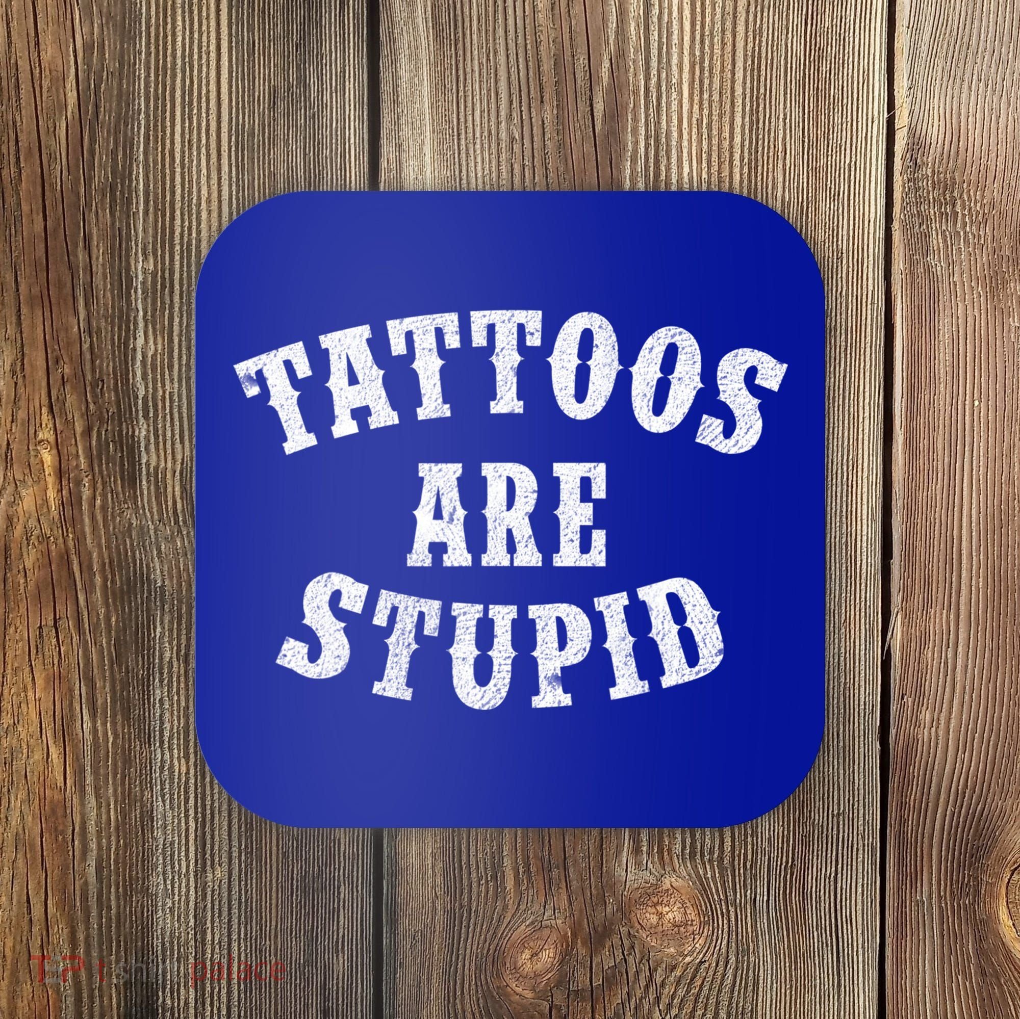 Tattoos Are Stupid Funny Sarcastic Tattoo Cute Gift Coaster