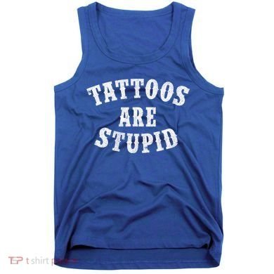 Tattoos Are Stupid Funny Sarcastic Tattoo Cute Gift Tank Top