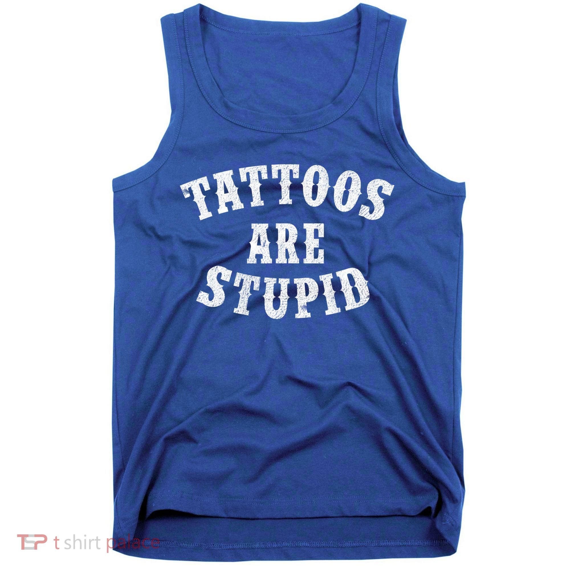 Tattoos Are Stupid Funny Sarcastic Tattoo Cute Gift Tank Top