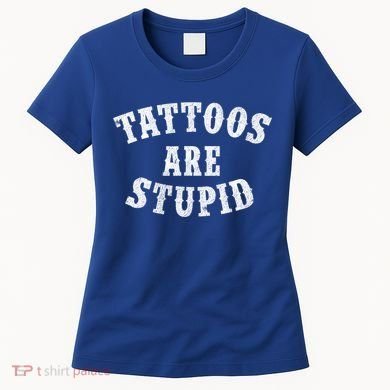 Tattoos Are Stupid Funny Sarcastic Tattoo Cute Gift Women's T-Shirt