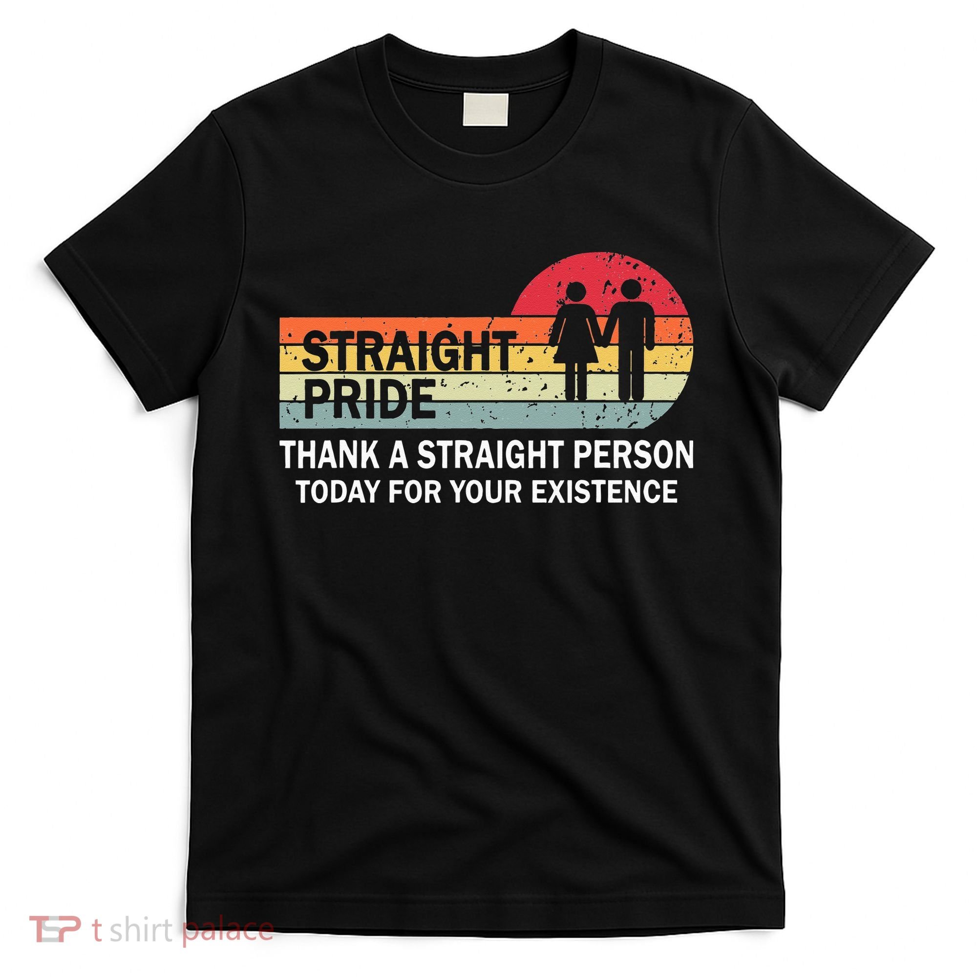 Thank A Straight Person Today For Your Existence Straight T-Shirt