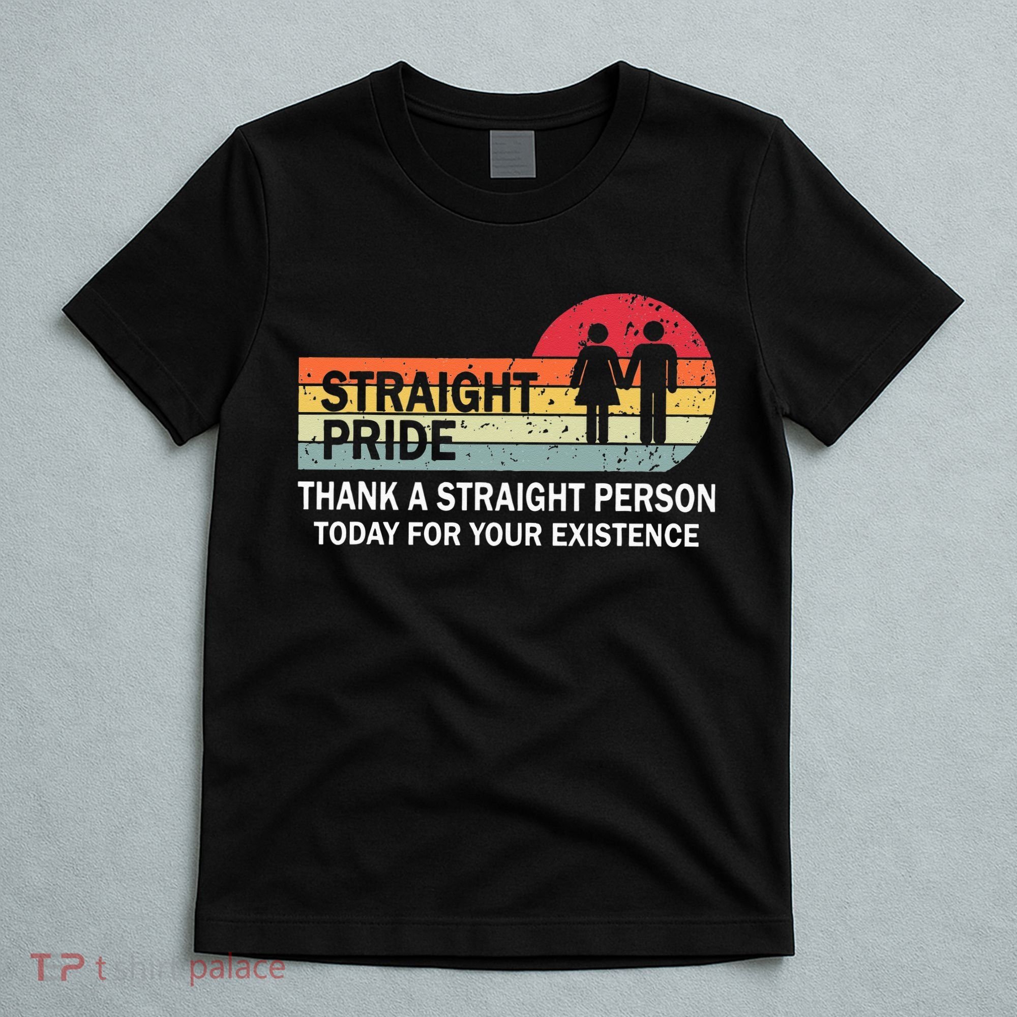 Thank A Straight Person Today For Your Existence Straight T-Shirt