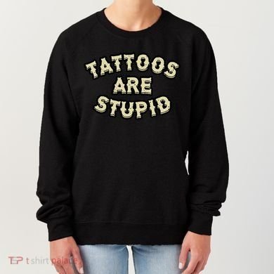 Tattoos Are Stupid Women's Sweatshirt