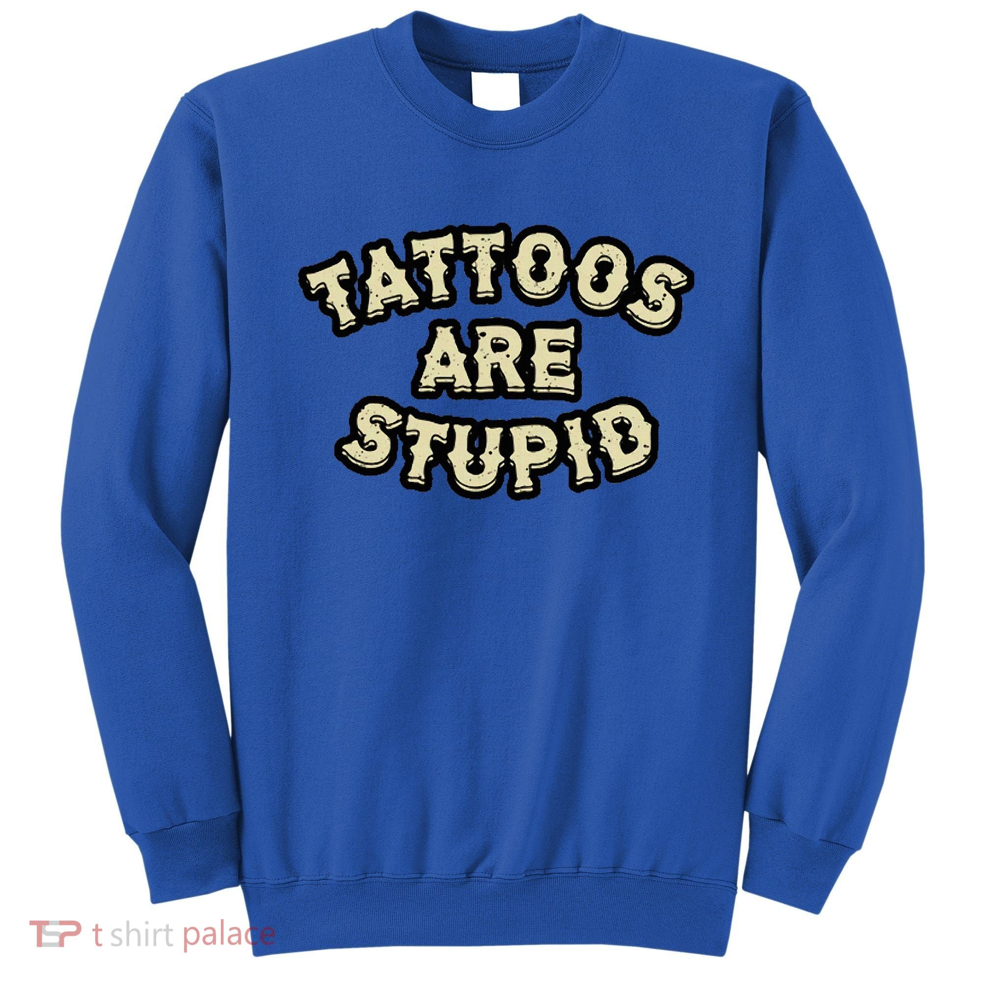 Tattoos Are Stupid Sweatshirt