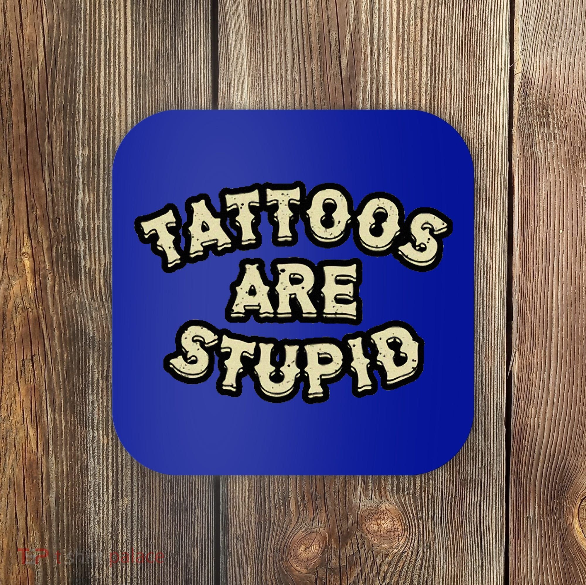 Tattoos Are Stupid Coaster