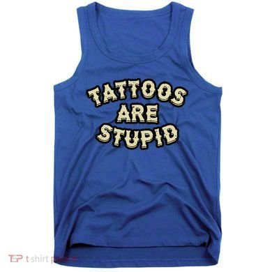 Tattoos Are Stupid Tank Top